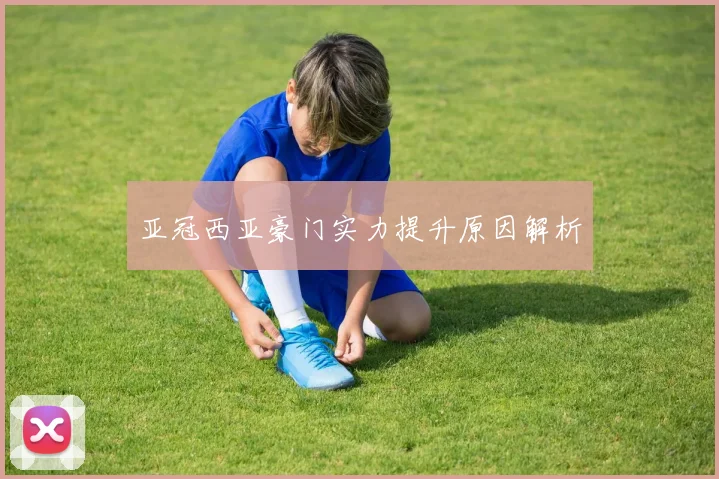 亚冠西亚豪门实力提升原因解析