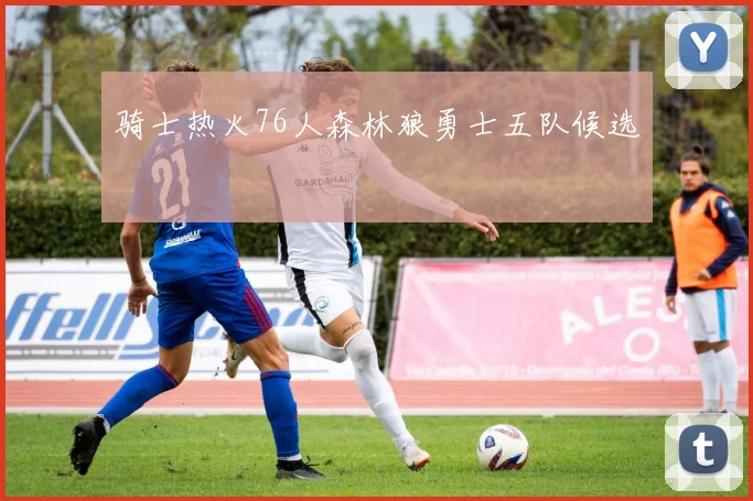 骑士热火76人森林狼勇士五队候选