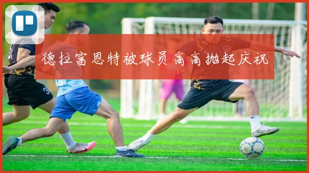 德拉富恩特被球员高高抛起庆祝